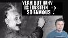 Ask Yourself Why Is Einstein So Famous What Exactly Did He Do