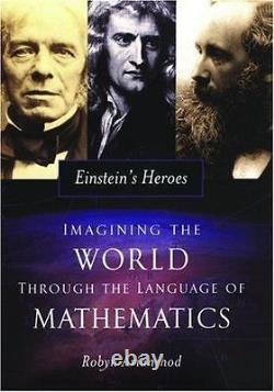 Einstein's Heroes Imagining the World Through the Language of Mathematics Used