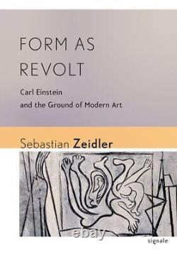FORM AS REVOLT CARL EINSTEIN AND THE GROUND OF MODERN ART By Sebastian Zeidler